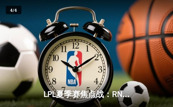 LPL夏季赛焦点战：RNG鏖战五局险胜EDG，GALA超神发挥锁定季后赛席位 - 4