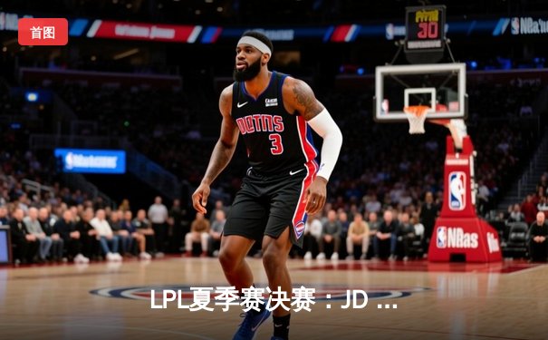 LPL夏季赛决赛：JD Gaming鏖战五局击败Top Esports，卫冕冠军成功