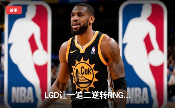 LGD让一追二逆转RNG，JTeam绝境翻盘登顶王者荣耀夏季赛