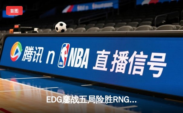 EDG鏖战五局险胜RNG，LPL春季赛季后赛上演巅峰对决