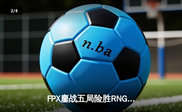 FPX鏖战五局险胜RNG，勇夺LPL春季赛冠军，晋级MSI - 2