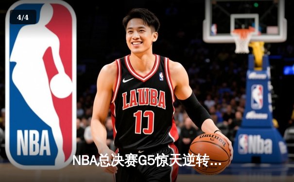 NBA总决赛G5惊天逆转，勇士队库里狂轰47分力挽狂澜 - 4