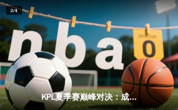 KPL夏季赛巅峰对决：成都AG超玩会让二追三力克北京WB，一诺孙尚香惊天翻盘 - 2