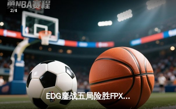 EDG鏖战五局险胜FPX，Viper超神厄斐琉斯锁定季后赛席位 - 2