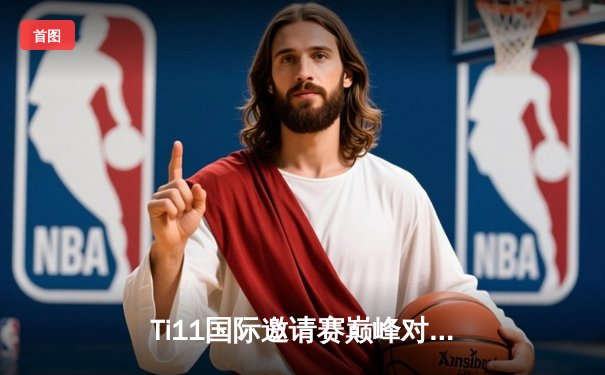 Ti11国际邀请赛巅峰对决：TSpirit让二追三逆转传奇Liquid战队