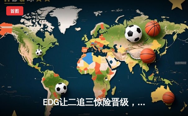 EDG让二追三惊险晋级，LPL夏季赛季后赛上演惊天逆转