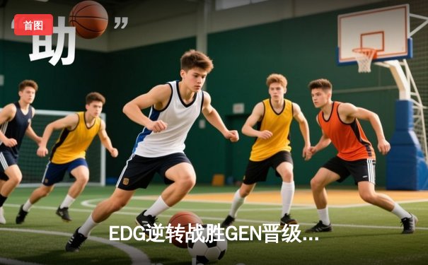 EDG逆转战胜GEN晋级总决赛，Scout佐伊闪耀全球总决赛半决赛