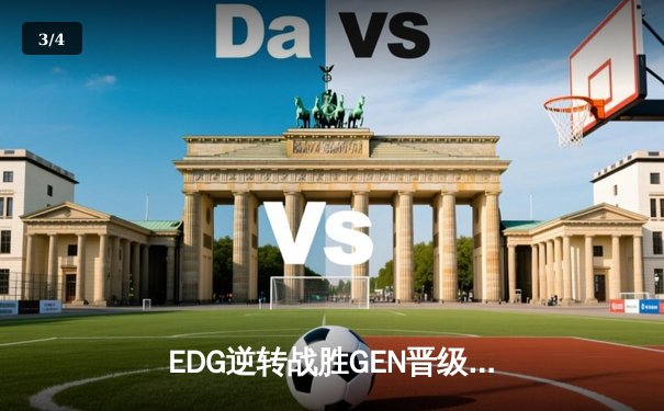 EDG逆转战胜GEN晋级总决赛，Scout佐伊闪耀全球总决赛半决赛 - 3