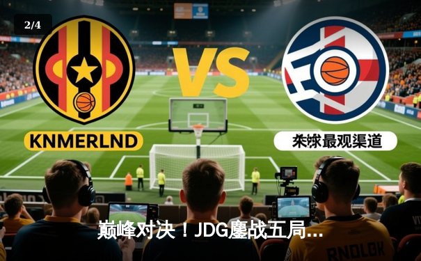 巅峰对决！JDG鏖战五局力克T1，369关键团战定乾坤 - 2