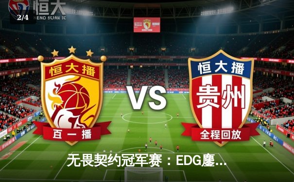 无畏契约冠军赛：EDG鏖战五局力克PRX，铸就CN赛区历史新篇章 - 2