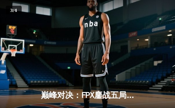 巅峰对决：FPX鏖战五局力克EDG，LPL夏季季后赛上演惊天逆转 - 3