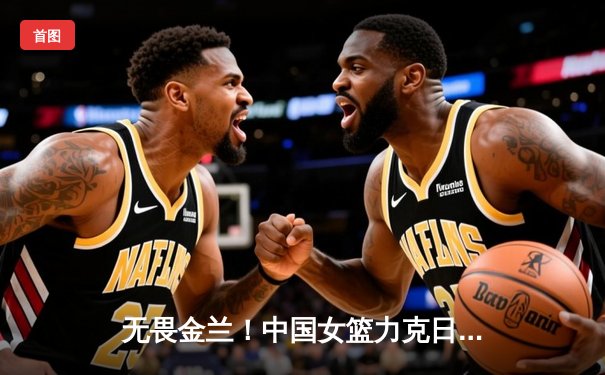 无畏金兰！中国女篮力克日本重夺亚洲杯冠军，韩旭荣膺MVP