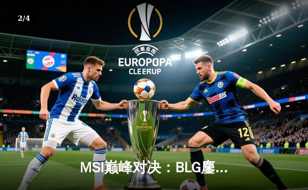 MSI巅峰对决：BLG鏖战五局力克T1，Xun导盲僧踢出LPL荣光 - 2