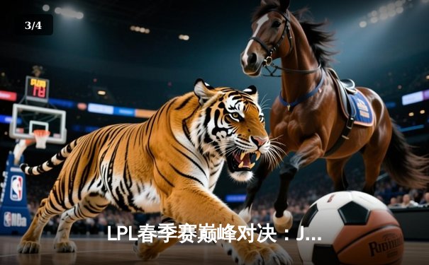 LPL春季赛巅峰对决：JDG鏖战五局险胜TES，Knight关键沙皇逆转乾坤 - 3