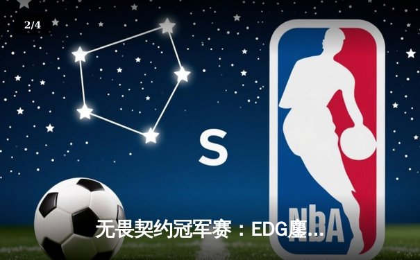 无畏契约冠军赛：EDG鏖战五局力克TE，康康关键局五杀锁定全球赛席位 - 2