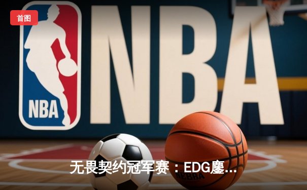 无畏契约冠军赛：EDG鏖战五局力克GEN，中国电竞再创历史