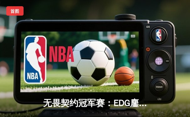 无畏契约冠军赛：EDG鏖战五局力克GEN，中国电竞再创历史