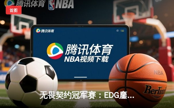 无畏契约冠军赛：EDG鏖战五局力克TE，康康关键局狂揽四杀锁定胜局