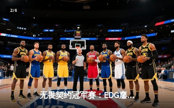 无畏契约冠军赛：EDG鏖战五局力克TE，康康关键局狂揽四杀锁定胜局 - 2