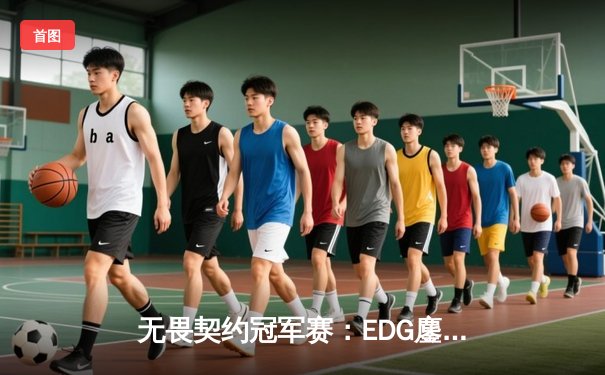 无畏契约冠军赛：EDG鏖战五局力克TE，康康关键局五杀锁定全球八强席位