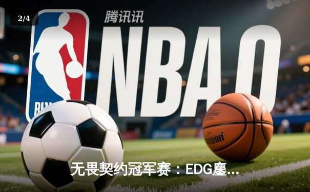 无畏契约冠军赛：EDG鏖战五局力克TE，康康关键局五杀锁定全球赛席位 - 2