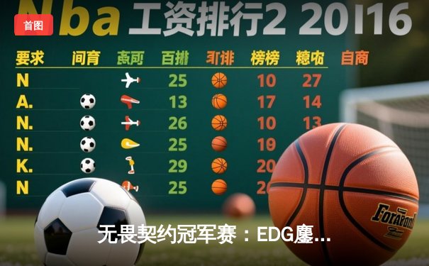 无畏契约冠军赛：EDG鏖战五局力克TE，康康关键局五杀锁定全球赛席位